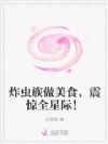 炸虫族做美食,震惊全星际!